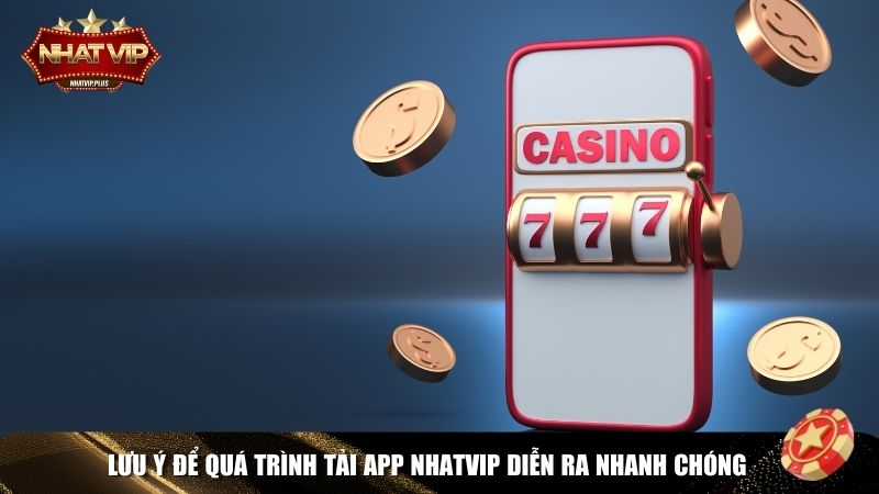 Lưu ý để quá trình tải app Nhatvip diễn ra nhanh chóng